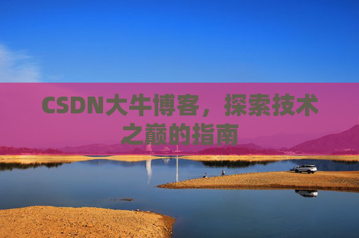 CSDN大牛博客,探索技术之巅的指南